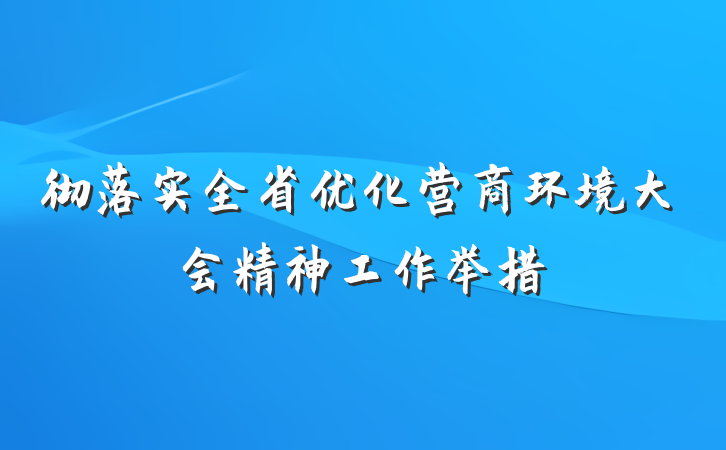 彻落实全省优化营商环境大会精神工作举措