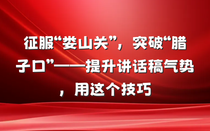 征服“娄山关”，突破“腊子口”——提升讲话稿气势，用这个技巧