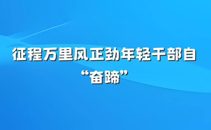 征程万里风正劲年轻干部自“奋蹄”