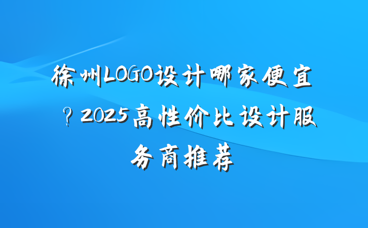 徐州LOGO设计哪家便宜？2025高性价比设计服务商推荐