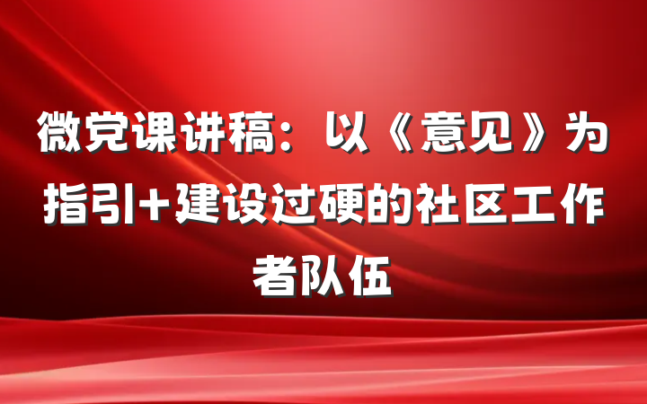 微党课讲稿:以《意见》为指引 建设过硬的社区工作者队伍