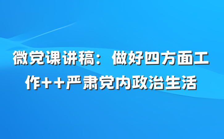 微党课讲稿：做好四方面工作  严肃党内政治生活
