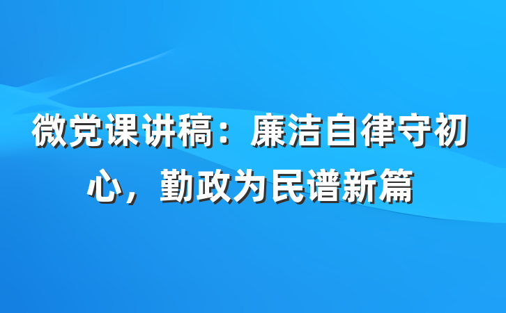 微党课讲稿：廉洁自律守初心，勤政为民谱新篇
