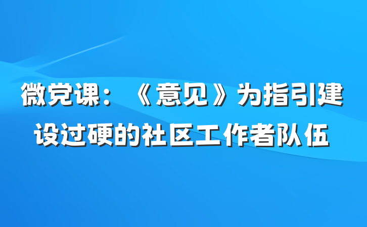 微党课：《意见》为指引建设过硬的社区工作者队伍