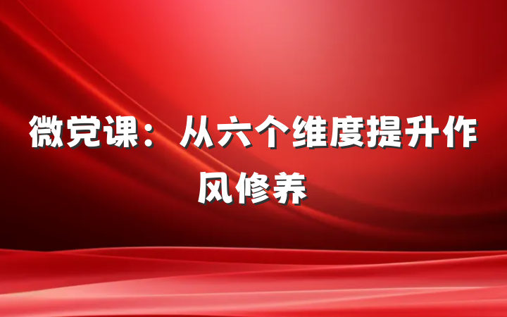 微党课：从六个维度提升作风修养