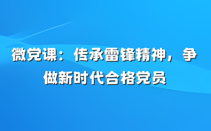 微党课：传承雷锋精神，争做新时代合格党员