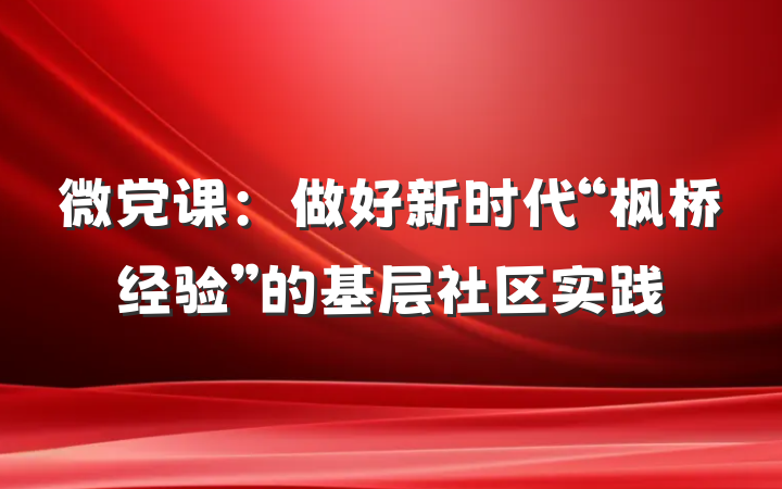 微党课：做好新时代“枫桥经验”的基层社区实践