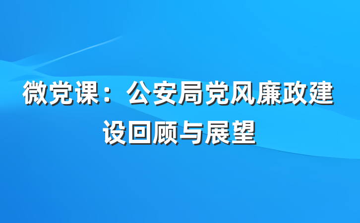 微党课：公安局党风廉政建设回顾与展望