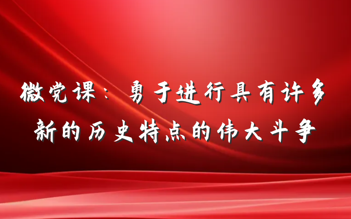 微党课：勇于进行具有许多新的历史特点的伟大斗争