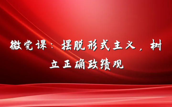 微党课：摆脱形式主义，树立正确政绩观