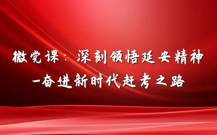 微党课：深刻领悟延安精神-奋进新时代赶考之路