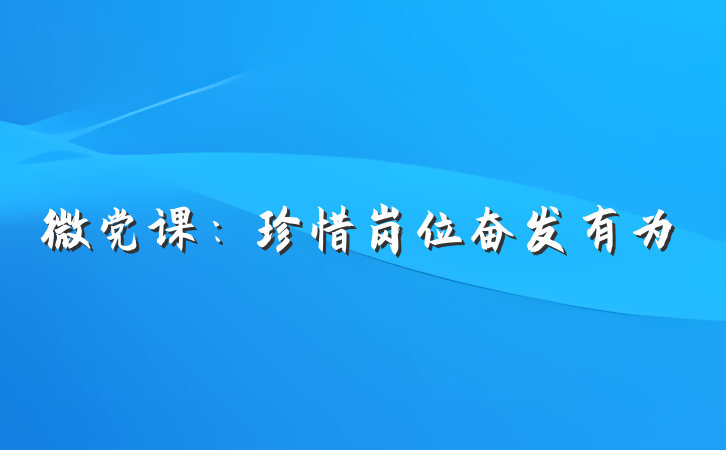 微党课：珍惜岗位奋发有为