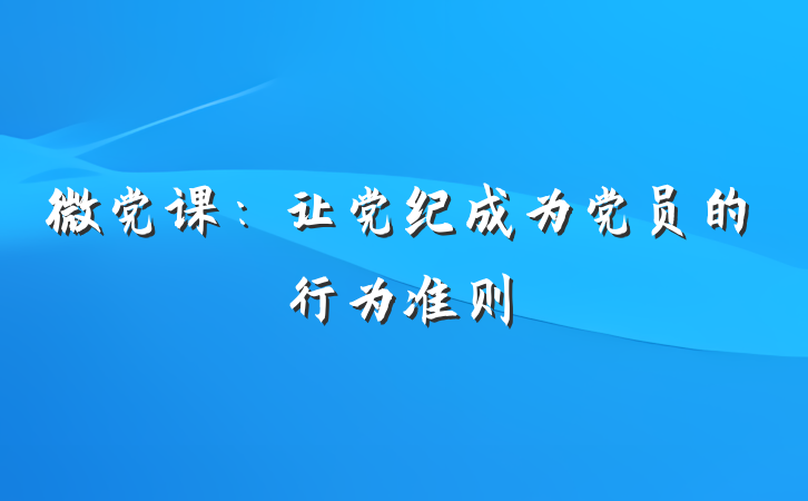 微党课：让党纪成为党员的行为准则