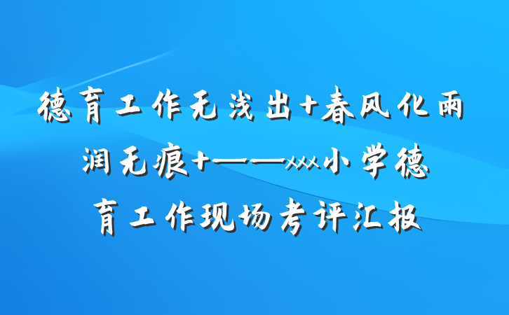 德育工作无浅出 春风化雨润无痕 ——xxx小学德育工作现场考评汇报