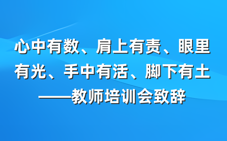 心中有数、肩上有责、眼里有光、手中有活、脚下有土——教师培训会致辞