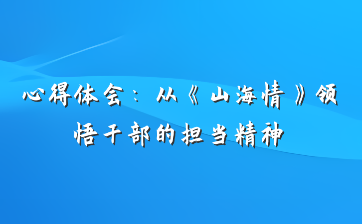 心得体会：从《山海情》领悟干部的担当精神