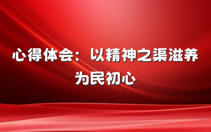 心得体会：以精神之渠滋养为民初心