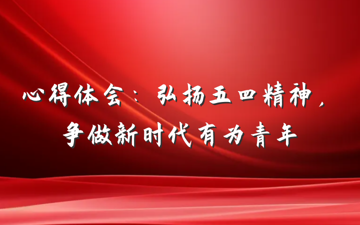 心得体会：弘扬五四精神，争做新时代有为青年