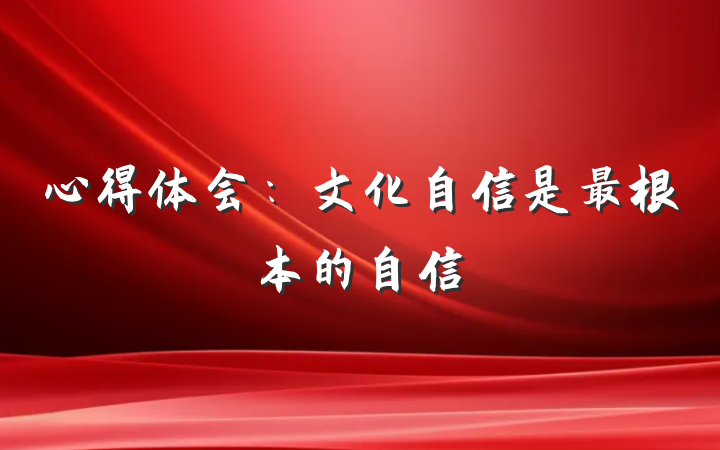 心得体会：文化自信是最根本的自信