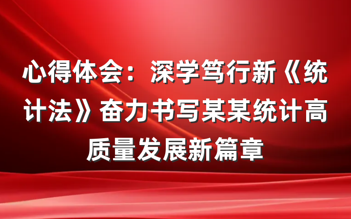 心得体会：深学笃行新《统计法》奋力书写某某统计高质量发展新篇章
