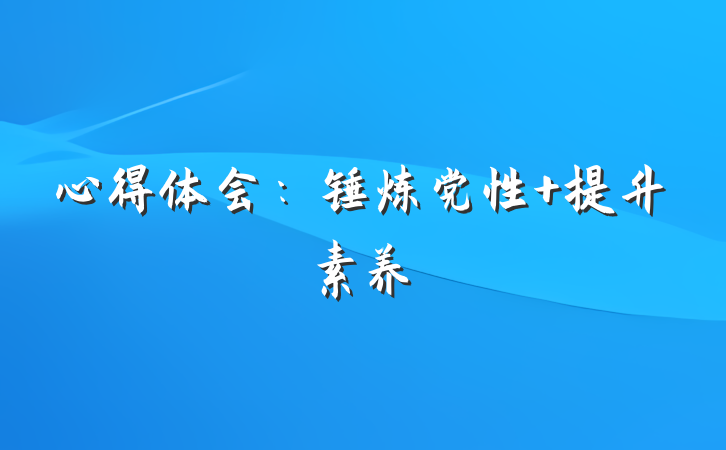 心得体会：锤炼党性+提升素养
