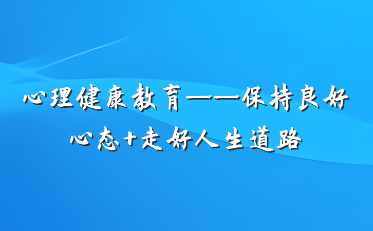 心理健康教育——保持良好心态 走好人生道路