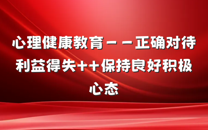 心理健康教育－－正确对待利益得失  保持良好积极心态