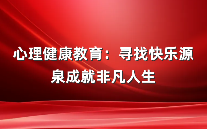 心理健康教育：寻找快乐源泉成就非凡人生