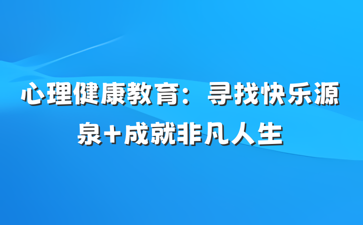 心理健康教育：寻找快乐源泉 成就非凡人生