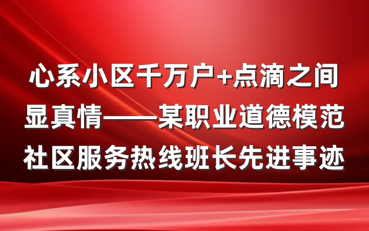 心系小区千万户 点滴之间显真情——某职业道德模范社区服务热线班长先进事迹