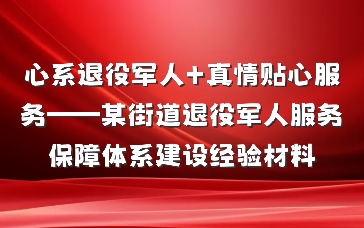 心系退役军人 真情贴心服务——某街道退役军人服务保障体系建设经验材料
