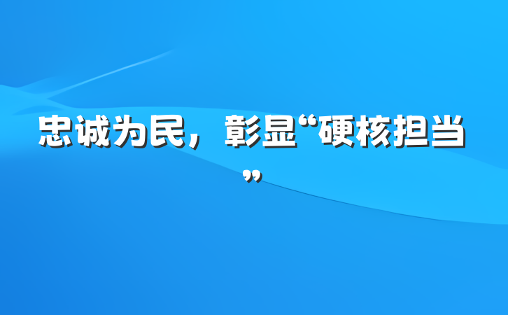 忠诚为民，彰显“硬核担当”