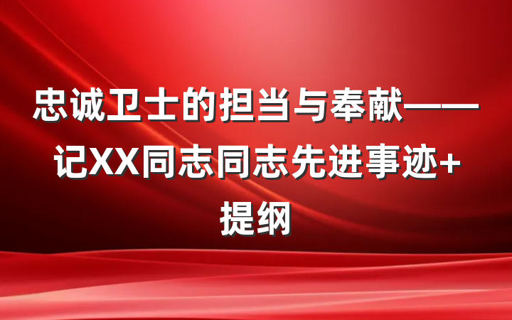 忠诚卫士的担当与奉献——记XX同志同志先进事迹 提纲