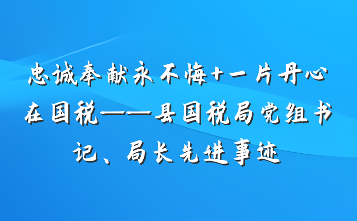 忠诚奉献永不悔 一片丹心在国税——县国税局党组书记、局长先进事迹