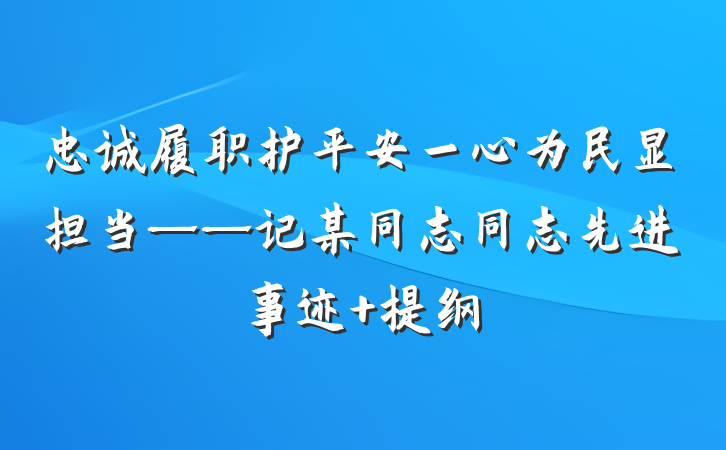 忠诚履职护平安一心为民显担当——记某同志同志先进事迹 提纲