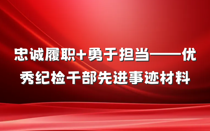 忠诚履职 勇于担当——优秀纪检干部先进事迹材料