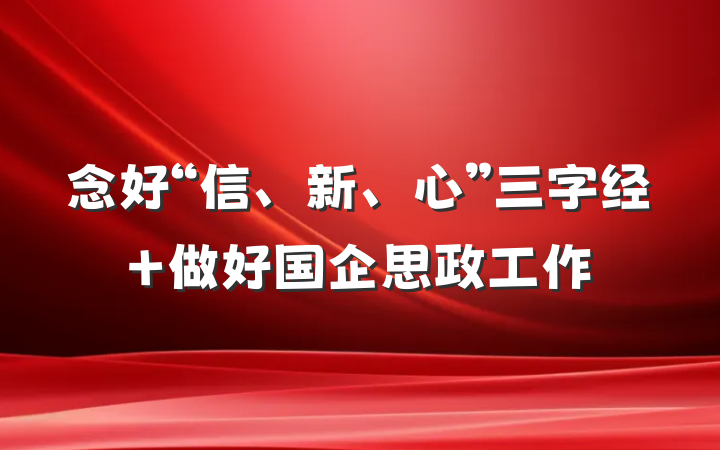 念好“信、新、心”三字经 做好国企思政工作