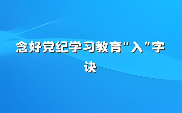念好党纪学习教育＂入＂字诀