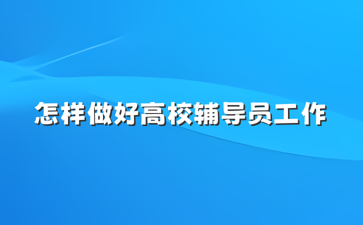怎样做好高校辅导员工作