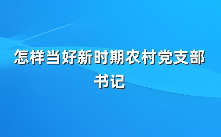 怎样当好新时期农村党支部书记