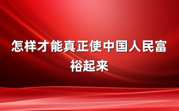 怎样才能真正使中国人民富裕起来
