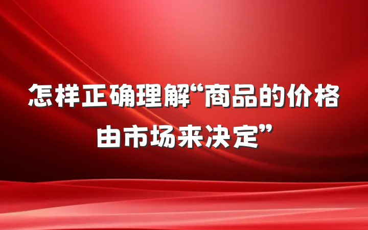 怎样正确理解“商品的价格由市场来决定”