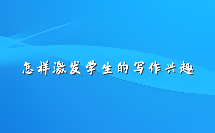 怎样激发学生的写作兴趣