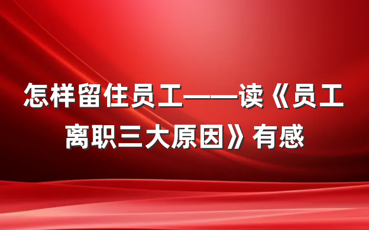 怎样留住员工——读《员工离职三大原因》有感