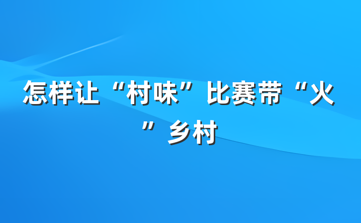 怎样让“村味”比赛带“火”乡村