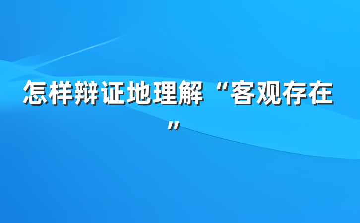 怎样辩证地理解“客观存在”