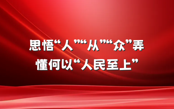 思悟“人”“从”“众”弄懂何以“人民至上”