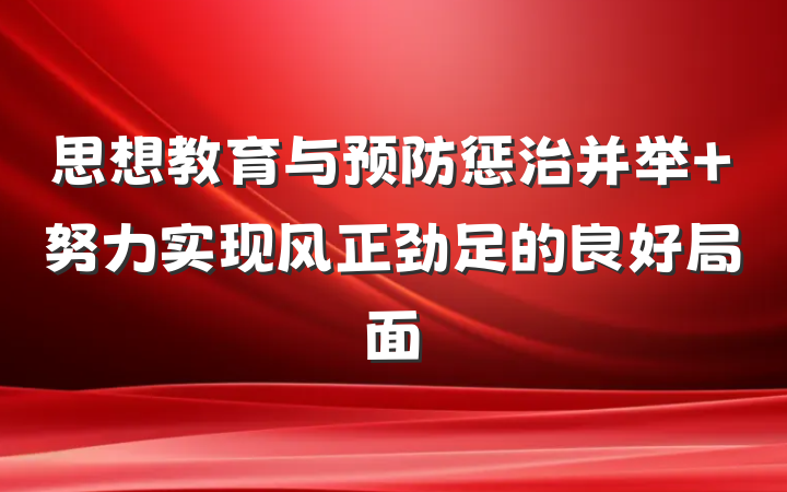 思想教育与预防惩治并举 努力实现风正劲足的良好局面