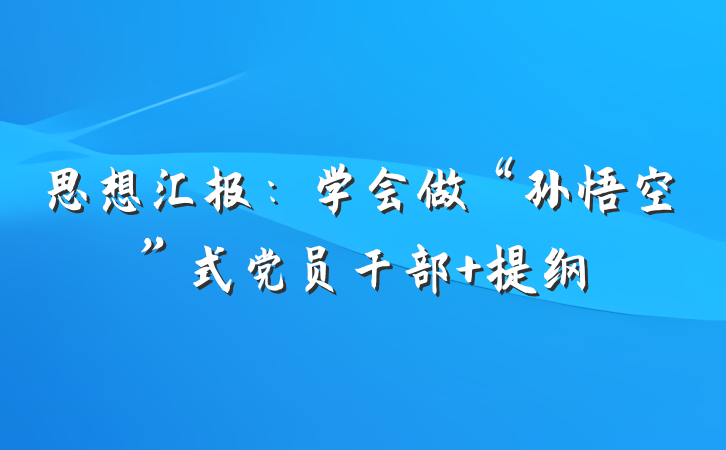 思想汇报：学会做“孙悟空”式党员干部 提纲