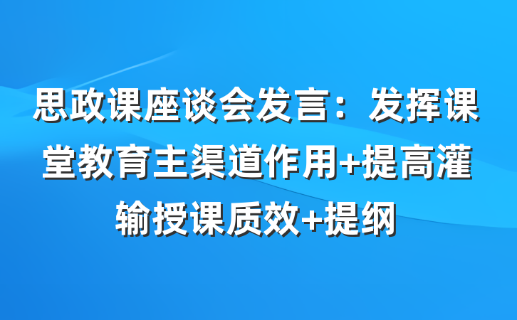 思政课座谈会发言：发挥课堂教育主渠道作用 提高灌输授课质效 提纲